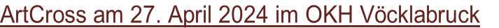 ArtCross am 27. April 2024 im OKH Vöcklabruck